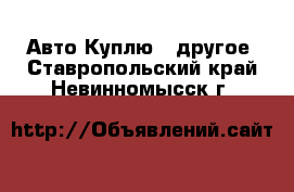 Авто Куплю - другое. Ставропольский край,Невинномысск г.